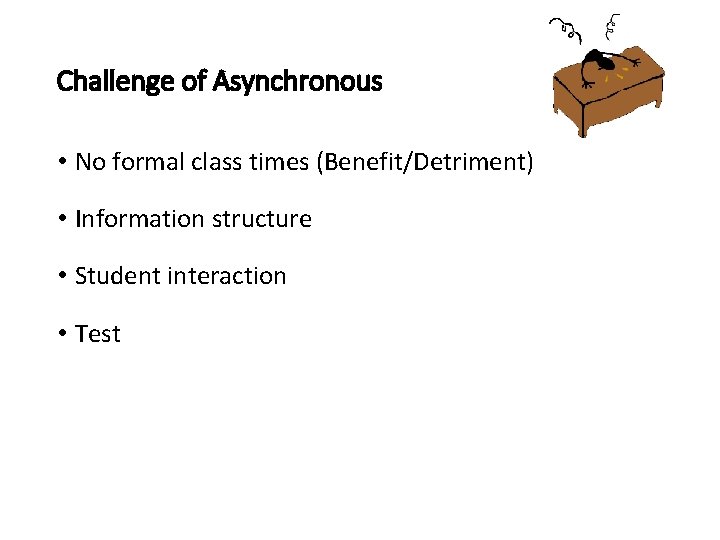 Challenge of Asynchronous • No formal class times (Benefit/Detriment) • Information structure • Student