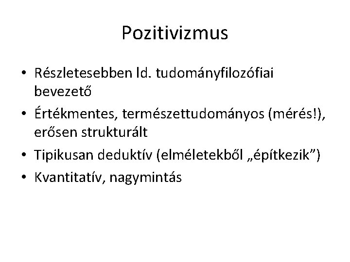 Pozitivizmus • Részletesebben ld. tudományfilozófiai bevezető • Értékmentes, természettudományos (mérés!), erősen strukturált • Tipikusan