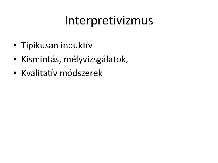 Interpretivizmus • Tipikusan induktív • Kismintás, mélyvizsgálatok, • Kvalitatív módszerek 