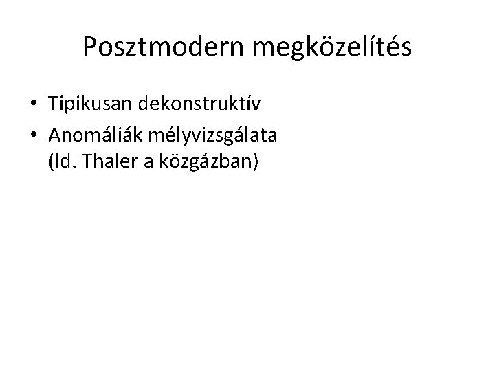 Posztmodern megközelítés • Tipikusan dekonstruktív • Anomáliák mélyvizsgálata (ld. Thaler a közgázban) 