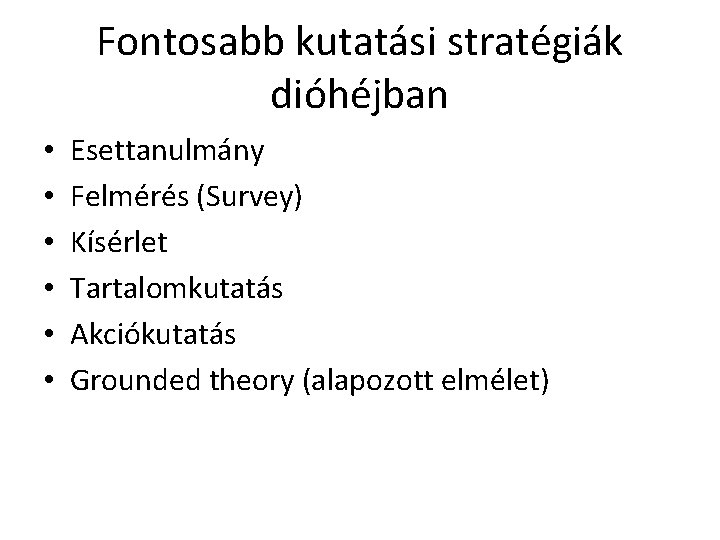 Fontosabb kutatási stratégiák dióhéjban • • • Esettanulmány Felmérés (Survey) Kísérlet Tartalomkutatás Akciókutatás Grounded