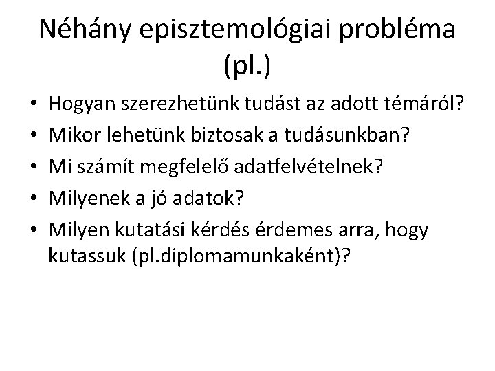 Néhány episztemológiai probléma (pl. ) • • • Hogyan szerezhetünk tudást az adott témáról?
