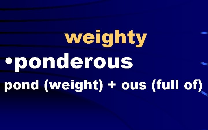 weighty • ponderous pond (weight) + ous (full of) 