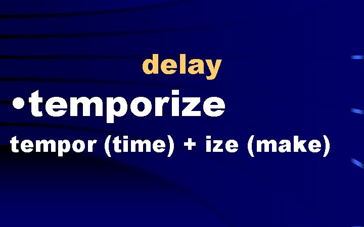 delay • temporize tempor (time) + ize (make) 