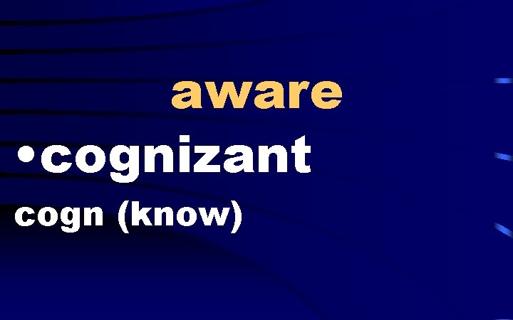 aware • cognizant cogn (know) 