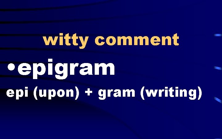 witty comment • epigram epi (upon) + gram (writing) 