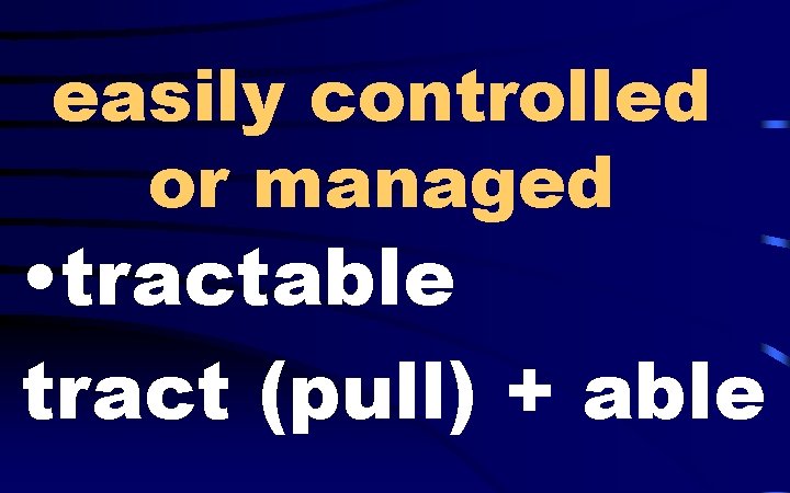 easily controlled or managed • tractable tract (pull) + able 