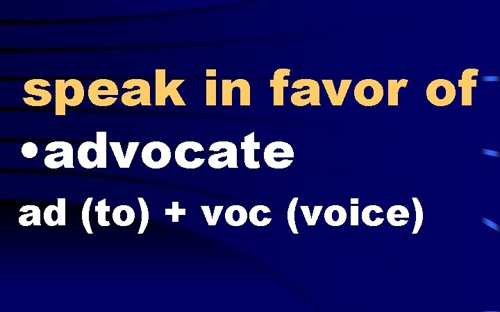 speak in favor of • advocate ad (to) + voc (voice) 