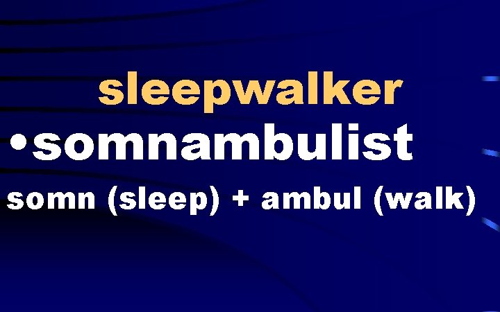 sleepwalker • somnambulist somn (sleep) + ambul (walk) 