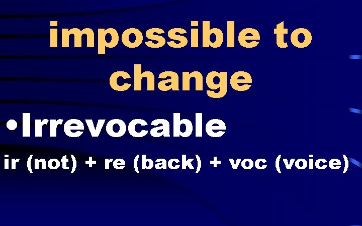 impossible to change • Irrevocable ir (not) + re (back) + voc (voice) 
