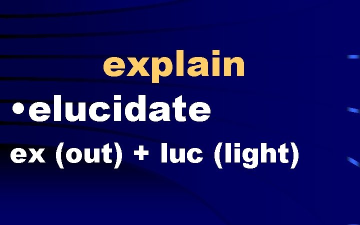 explain • elucidate ex (out) + luc (light) 