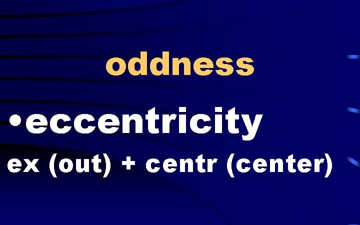 oddness • eccentricity ex (out) + centr (center) 
