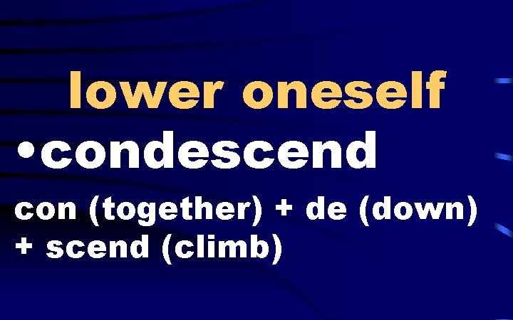 lower oneself • condescend con (together) + de (down) + scend (climb) 