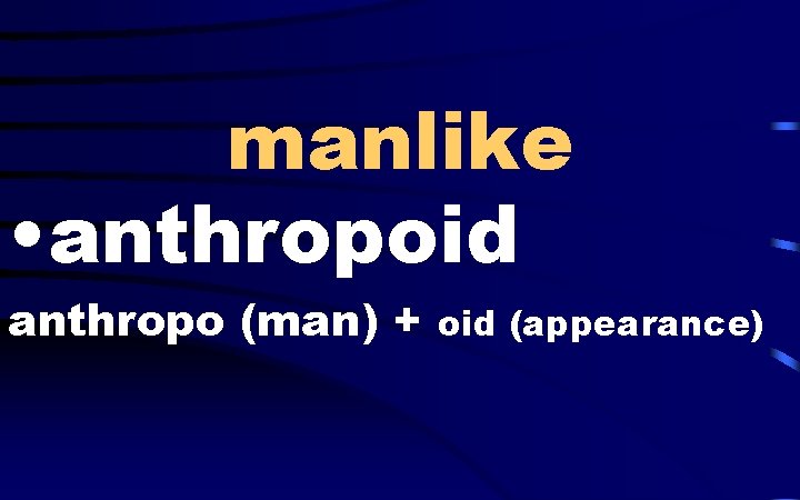 manlike • anthropoid anthropo (man) + oid (appearance) 