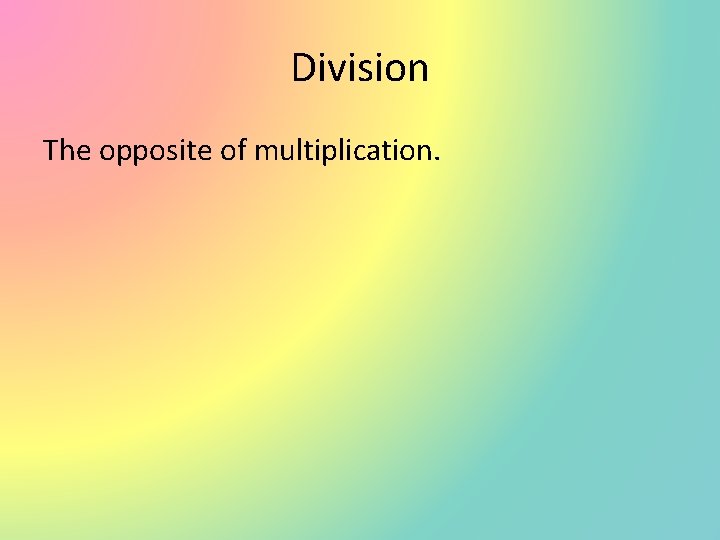 Division The opposite of multiplication. 