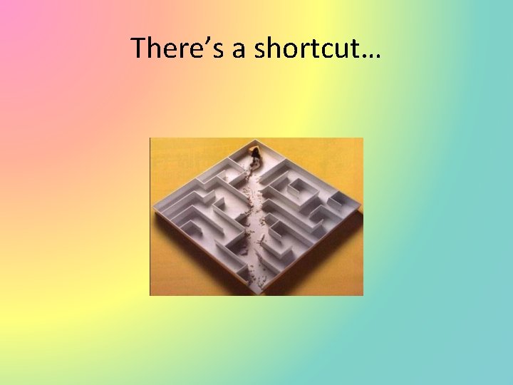 There’s a shortcut… 