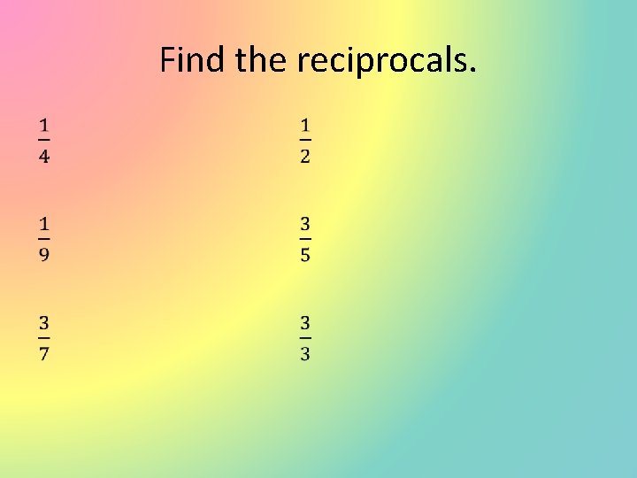 Find the reciprocals. • 