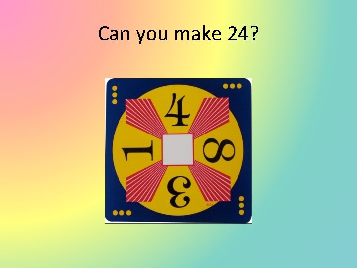 Can you make 24? 