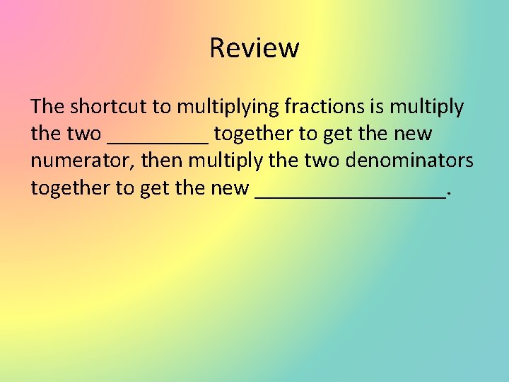 Review The shortcut to multiplying fractions is multiply the two _____ together to get