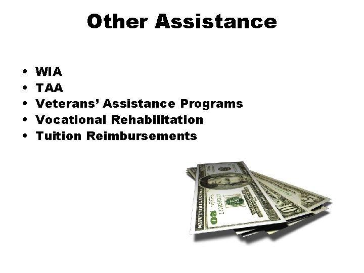 Other Assistance • • • WIA TAA Veterans’ Assistance Programs Vocational Rehabilitation Tuition Reimbursements