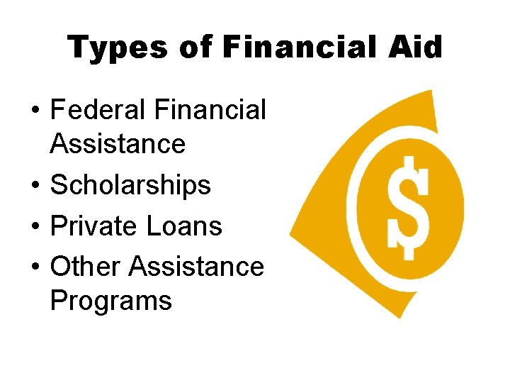 Types of Financial Aid • Federal Financial Assistance • Scholarships • Private Loans •