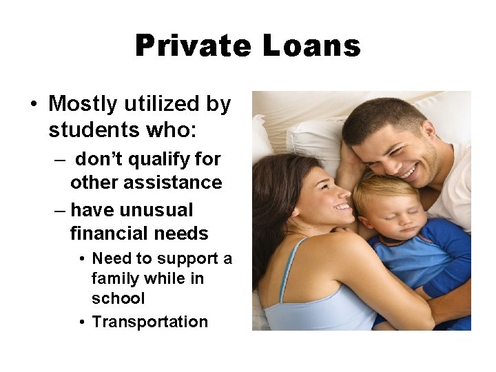 Private Loans • Mostly utilized by students who: – don’t qualify for other assistance