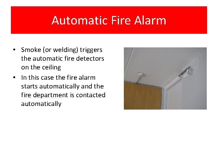 Automatic Fire Alarm • Smoke (or welding) triggers the automatic fire detectors on the