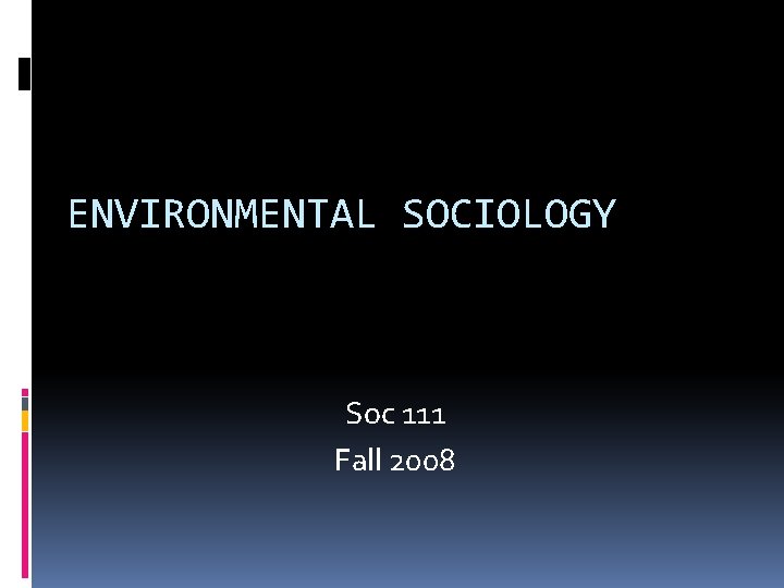 ENVIRONMENTAL SOCIOLOGY Soc 111 Fall 2008 