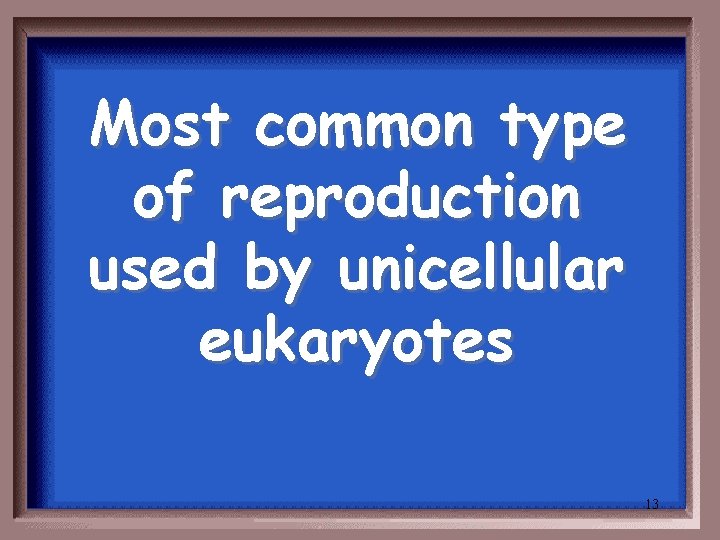 Most common type of reproduction used by unicellular eukaryotes 13 