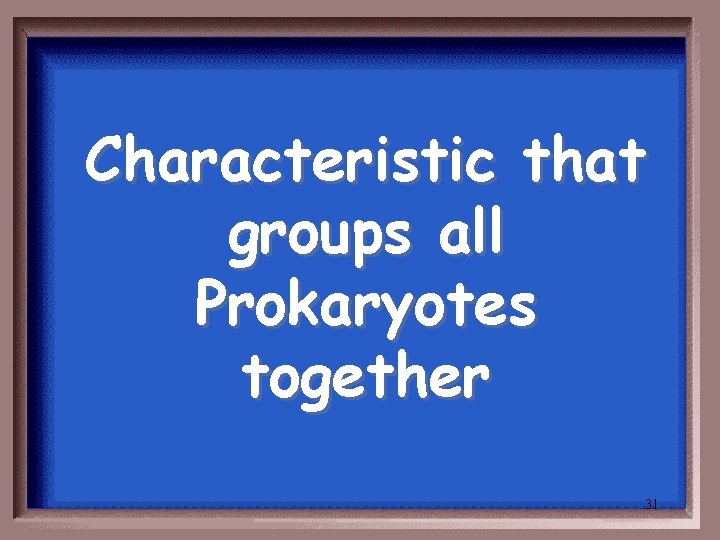 Characteristic that groups all Prokaryotes together 31 