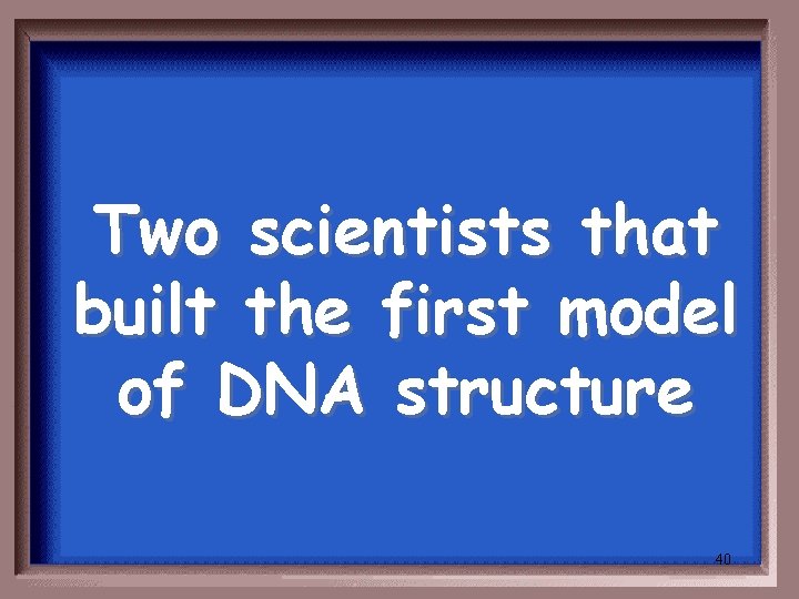 Two scientists that built the first model of DNA structure 40 