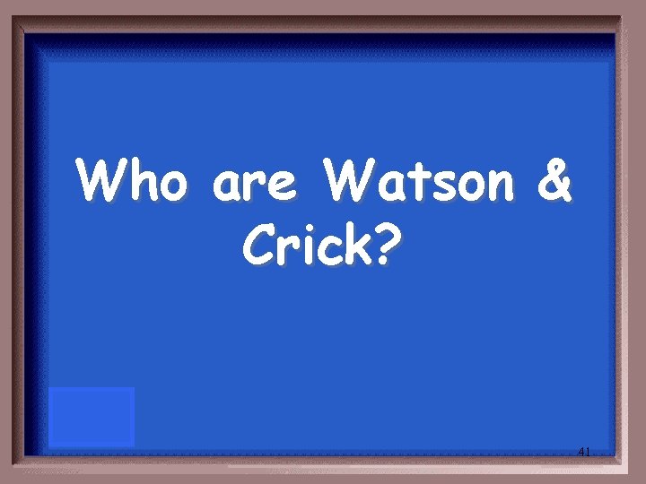 Who are Watson & Crick? 41 