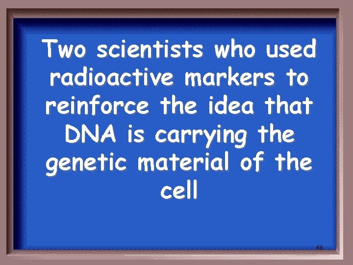 Two scientists who used radioactive markers to reinforce the idea that DNA is carrying