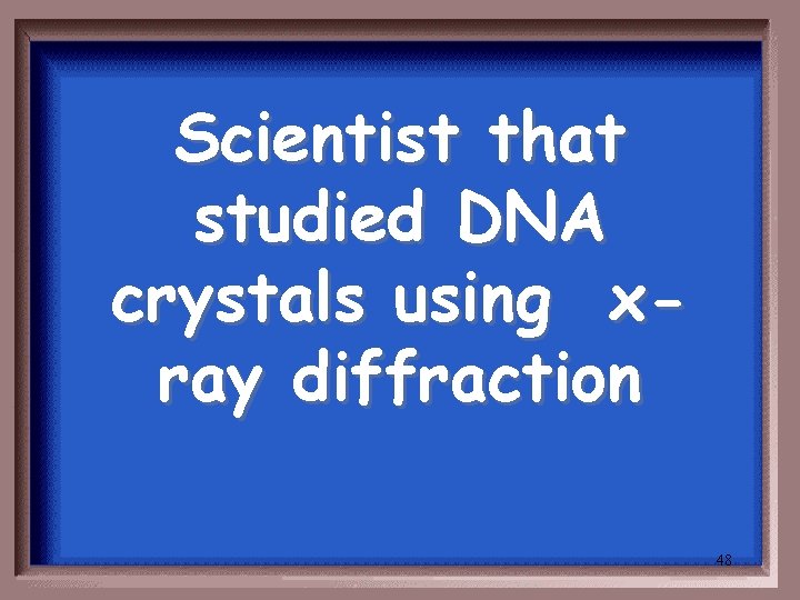 Scientist that studied DNA crystals using xray diffraction 48 