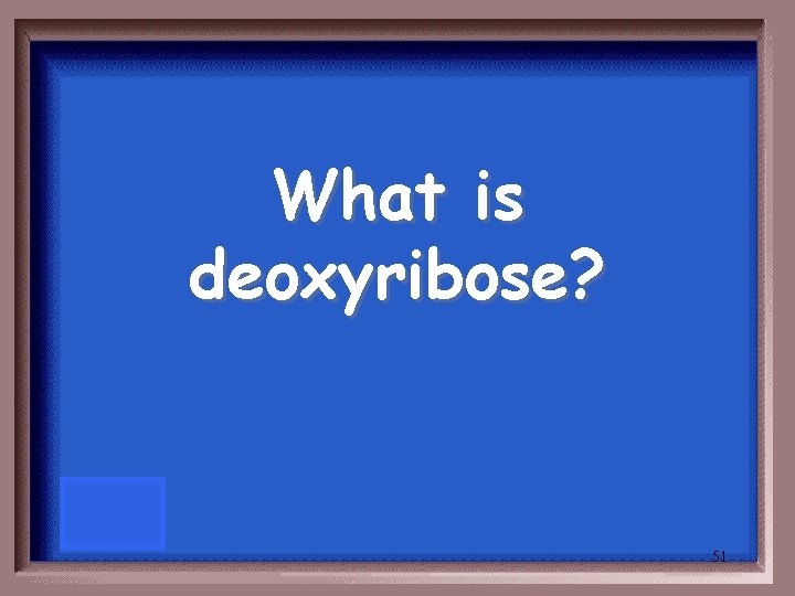 What is deoxyribose? 51 