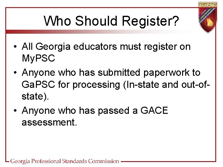 Who Should Register? • All Georgia educators must register on My. PSC • Anyone