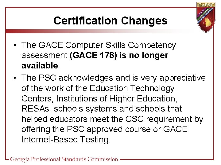 Certification Changes • The GACE Computer Skills Competency assessment (GACE 178) is no longer