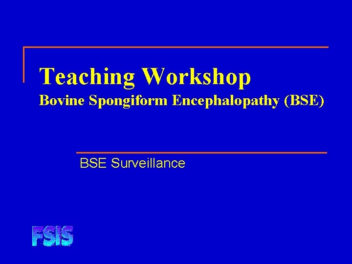 Teaching Workshop Bovine Spongiform Encephalopathy (BSE) BSE Surveillance 