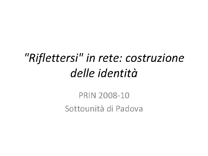 "Riflettersi" in rete: costruzione delle identità PRIN 2008 -10 Sottounità di Padova 