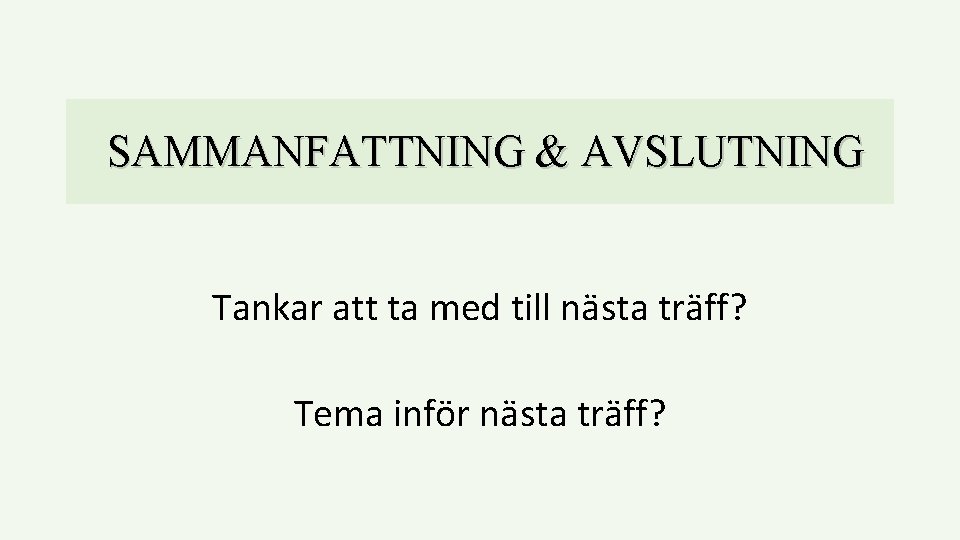 SAMMANFATTNING & AVSLUTNING Tankar att ta med till nästa träff? Tema inför nästa träff?