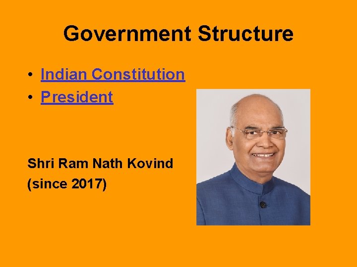 Government Structure • Indian Constitution • President Shri Ram Nath Kovind (since 2017) 
