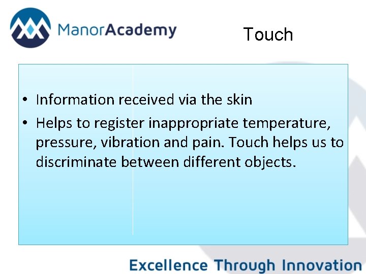 Touch • Information received via the skin • Helps to register inappropriate temperature, pressure,