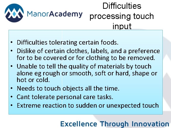 Difficulties processing touch input • Difficulties tolerating certain foods. • Dislike of certain clothes,