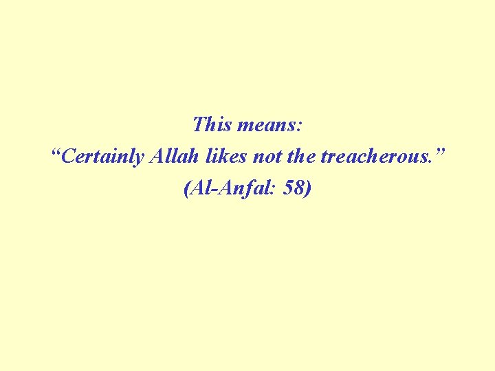 This means: “Certainly Allah likes not the treacherous. ” (Al Anfal: 58) 