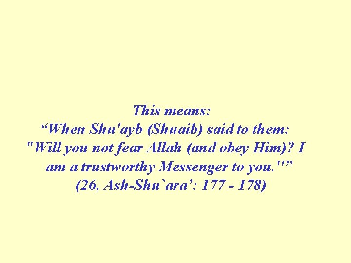 This means: “When Shu'ayb (Shuaib) said to them: "Will you not fear Allah (and