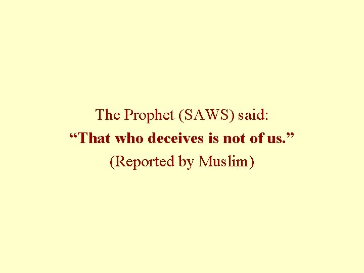 The Prophet (SAWS) said: “That who deceives is not of us. ” (Reported by