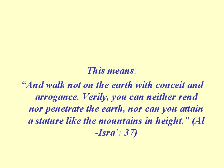 This means: “And walk not on the earth with conceit and arrogance. Verily, you