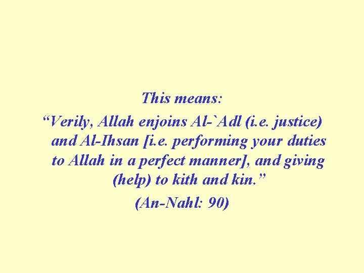 This means: “Verily, Allah enjoins Al `Adl (i. e. justice) and Al Ihsan [i.