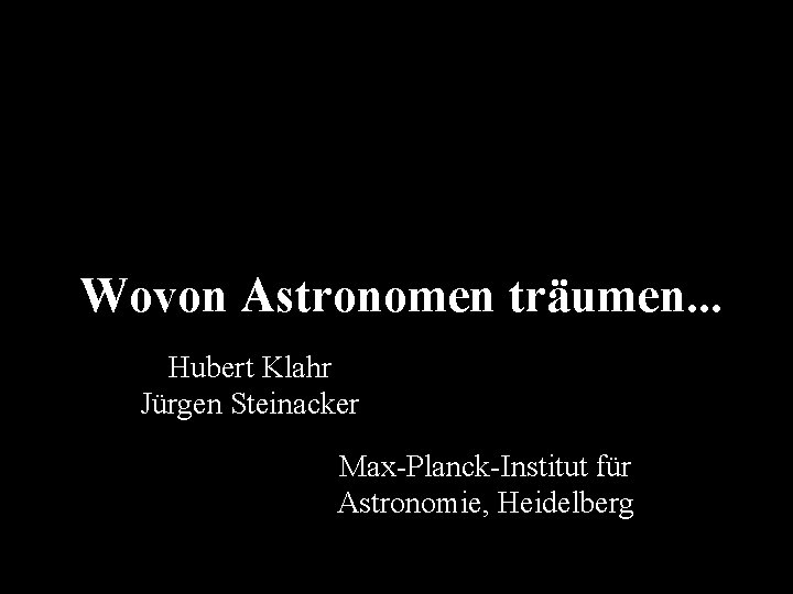 Wovon Astronomen träumen. . . Hubert Klahr Jürgen Steinacker Max-Planck-Institut für Astronomie, Heidelberg 