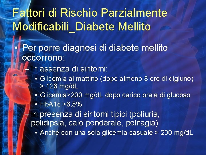 Fattori di Rischio Parzialmente Modificabili_Diabete Mellito • Per porre diagnosi di diabete mellito occorrono:
